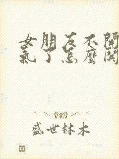 女朋友不开心生气了怎么哄