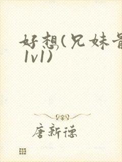 好想(兄妹骨科 1v1)