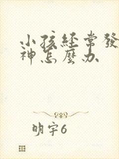 小孩经常发呆走神怎么办