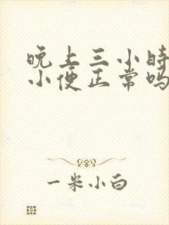 晚上三小时一次小便正常吗