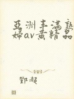 亚洲丰满熟女少妇av黄精品