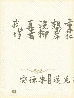 我真没想重生啊作者柳岸花又明