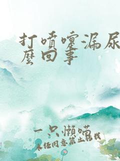 打喷嚏漏尿是怎么回事