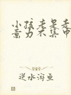 小孩老是走神注意力不集中