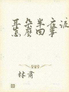 耳朵半夜流水是怎么回事