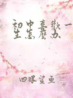 初中喜欢一个男生怎么办