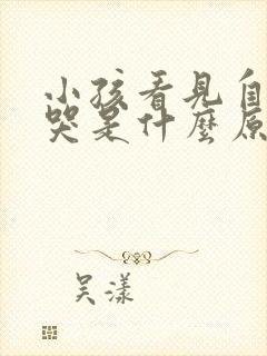 小孩看见自己就哭是什么原因