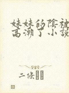 妹妹的阴被我舔高潮了小说