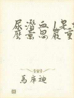 尿潜血 1是什么意思严重吗