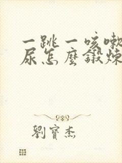 一跳一咳嗽就漏尿怎么锻炼