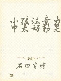 小孩注意力不集中太好动是什么原因