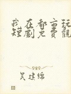 我在都市玩修仙短剧免费观看完整版