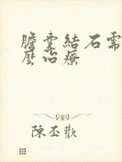 胆囊结石需要怎么治疗