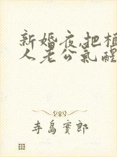 新婚夜,把植物人老公气醒了