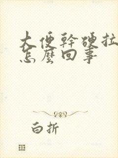 大便干硬拉不出怎么回事