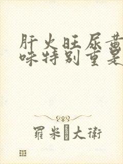 肝火旺尿黄尿骚味特别重是什么原因