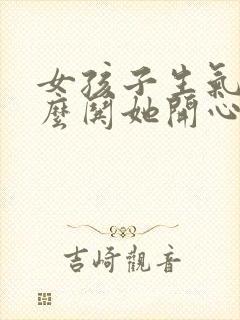 女孩子生气了怎么哄她开心的话