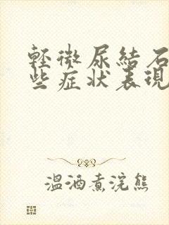 轻微尿结石有哪些症状表现