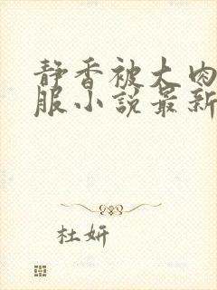 静香被大肉楱征服小说最新章节更新