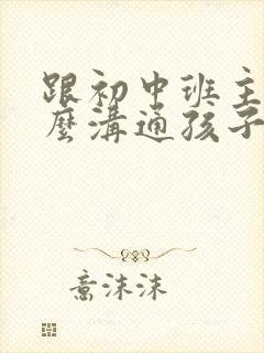 跟初中班主任怎么沟通孩子情况