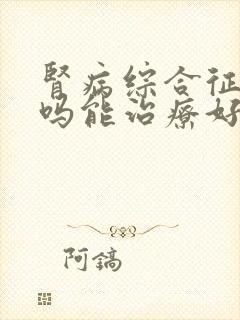 肾病综合征好治吗能治疗好吗