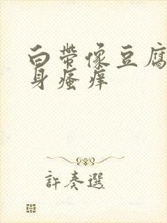 白带像豆腐渣下身瘙痒