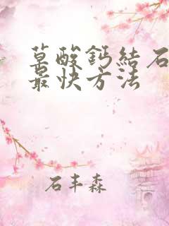 草酸钙结石溶解最快方法