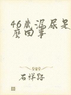 46岁漏尿是怎么回事