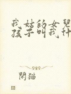 我姑的女儿生的孩子叫我什么