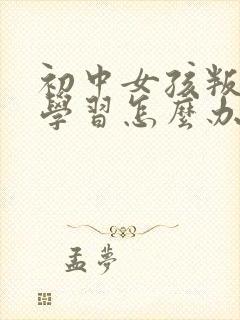 初中女孩叛逆不学习怎么办