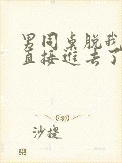 男同桌脱我内裤直接进去了