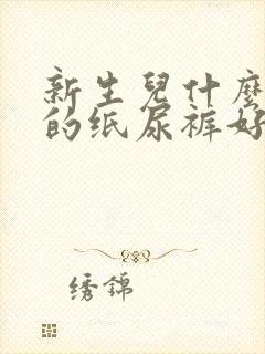 新生儿什么牌子的纸尿裤好