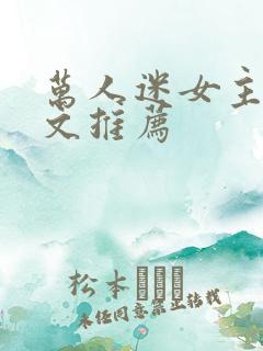 万人迷女主快穿文推荐