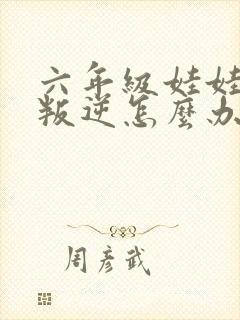 六年级娃娃厌学叛逆怎么办