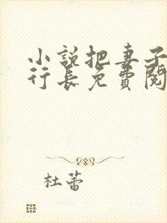 小说把妻子献给行长免费阅读全文