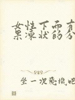 女性下面有透明果冻状的分泌物