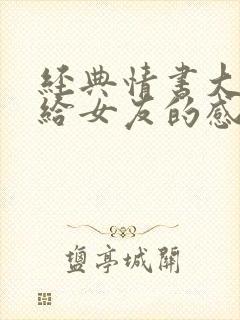 经典情书大全写给女友的感动情书