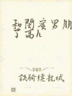 和闺蜜男朋友睡了高h