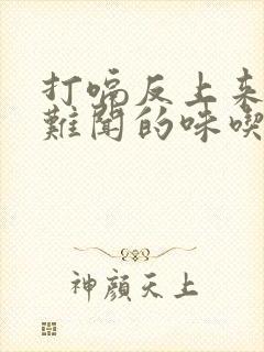 打嗝反上来一股难闻的味吃什么药