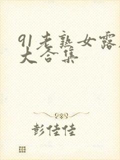 91老熟女露脸大合集