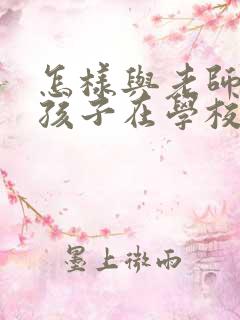 怎样与老师沟通孩子在学校的情况