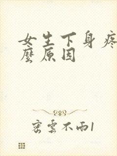 女生下身疼痛什么原因