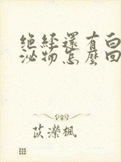 绝经还有白色分泌物怎么回事