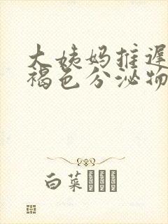 大姨妈推迟了有褐色分泌物什么原因