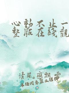 心动不止一刻完整版在线观看短剧