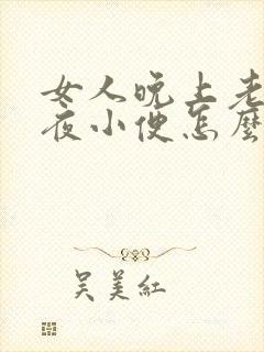 女人晚上老是起夜小便怎么解决呢