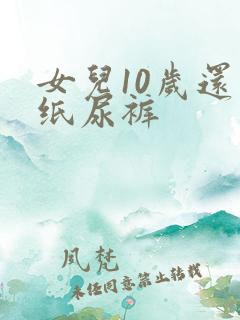 女儿10岁还穿纸尿裤