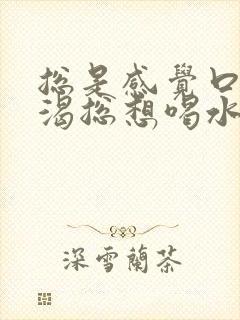 总是感觉口干口渴总想喝水怎么回事