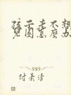 孩子老不想上幼儿园怎么办