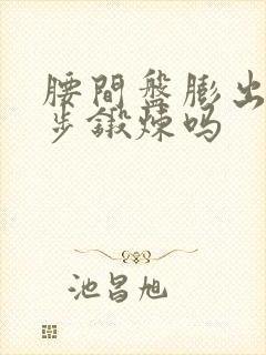 腰间盘膨出能走步锻炼吗